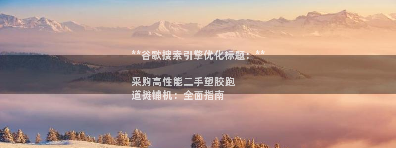 谈球吧体育app下载中心：**谷歌搜索引擎优化标题：**

采购高性能二手塑胶跑
道摊铺机：全面指南