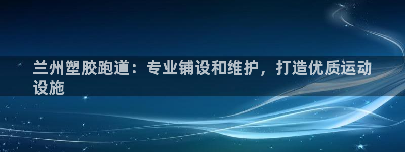谈球吧官方网站：兰州塑胶跑道：专业铺设和维护，打造优