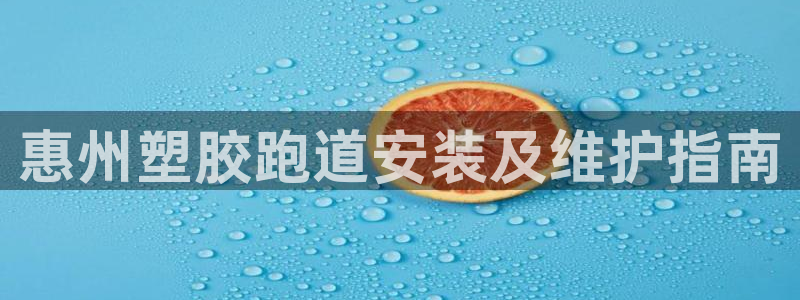谈球吧官网下载：惠州塑胶跑道安装及维护指南