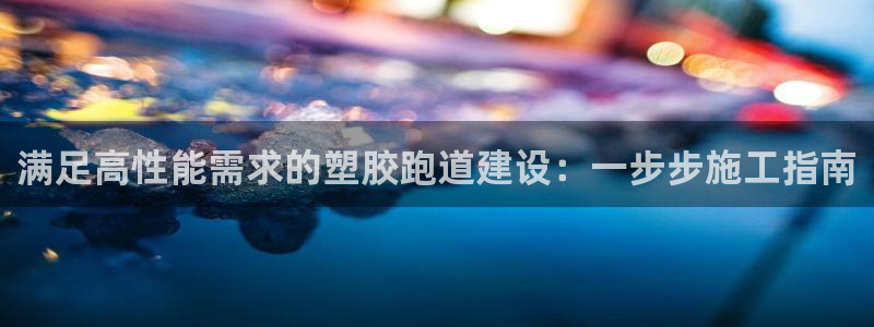 谈球吧官方网站：满足高性能需求的塑胶跑道建设：一步步施工指南