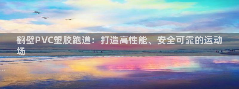 谈球吧体育app登陆不上：鹤壁PVC塑胶跑道：打造高性能、安全可靠的运动
场