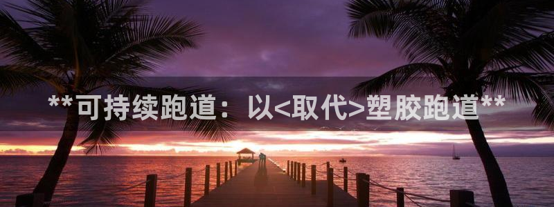 谈球吧红包码：**可持续跑道：以<取代>塑胶跑道**