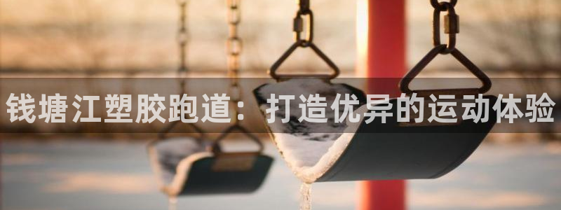 谈球吧体育在线：钱塘江塑胶跑道：打造优异的运动体验