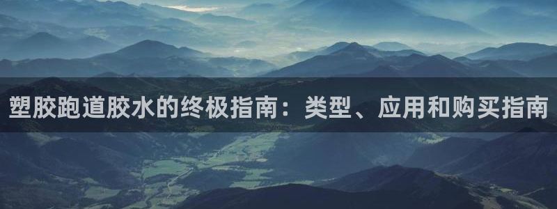 谈球吧平台app下载网址是多少：塑胶跑道胶水的终极指