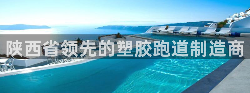 谈球吧app官方下载：陕西省领先的塑胶跑道制造商