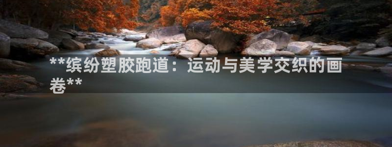 谈球吧体育app下载中心：**缤纷塑胶跑道：运动与美