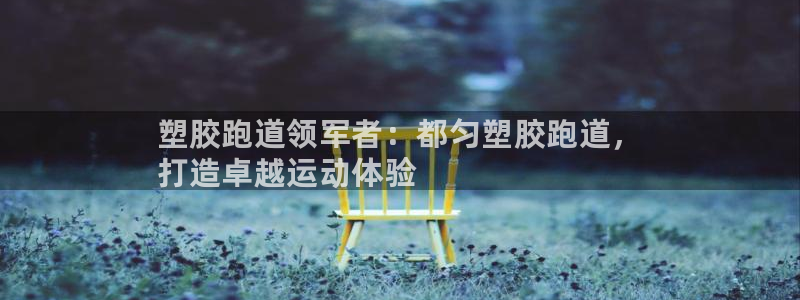 谈球吧体育app下载中心官方：塑胶跑道领军者：都匀塑胶跑道，
打造卓越运动体验