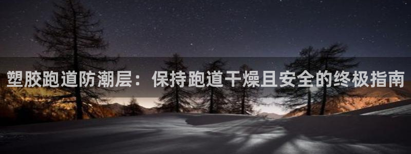 谈球吧体育app登陆：塑胶跑道防潮层：保持跑道干燥且安全的终极指南