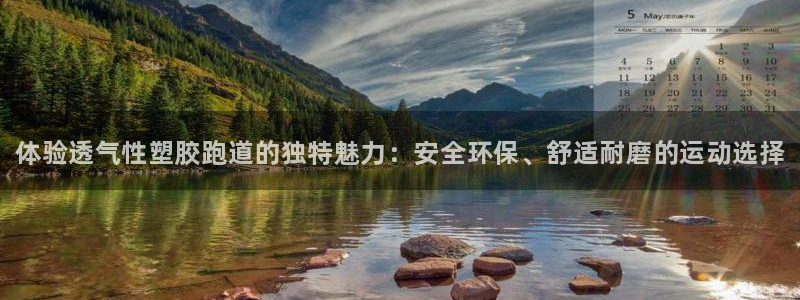 谈球吧体育app下载中心官网苹果：体验透气性塑胶跑道的独特魅力：安全环保、舒适耐磨的运动选择