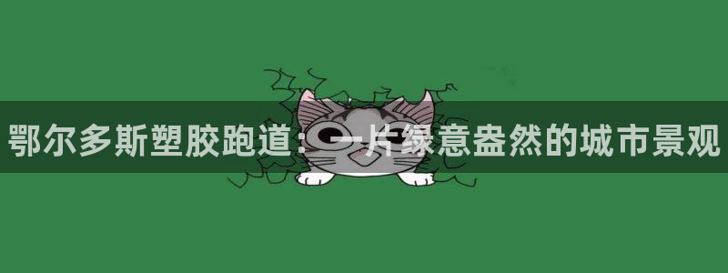 谈球吧官网在线入口免费观看视频网站：鄂尔多斯塑胶跑道