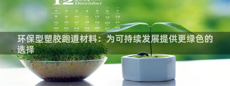 谈球吧娱乐app下载官网苹果版：环保型塑胶跑道材料：