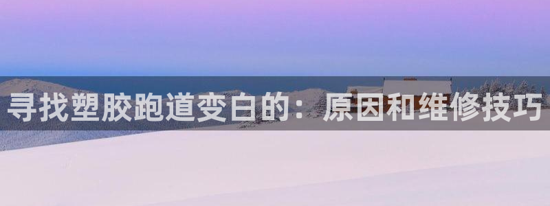 谈球吧官网app下载：寻找塑胶跑道变白的：原因和维修