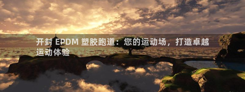 谈球吧咋样：开封 EPDM 塑胶跑道：您的运动场，打造卓越
运动体验