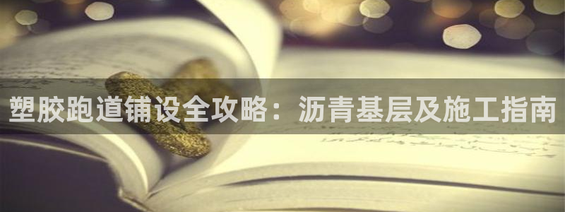 谈球吧的聊天软件叫什么名字：塑胶跑道铺设全攻略：沥青基层及施工指南