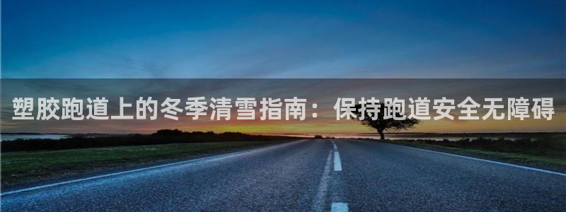 谈球吧电子app：塑胶跑道上的冬季清雪指南：保持跑道安全无障碍