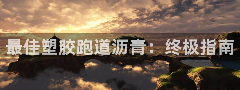 谈球吧app体育下载：最佳塑胶跑道沥青：终极指南