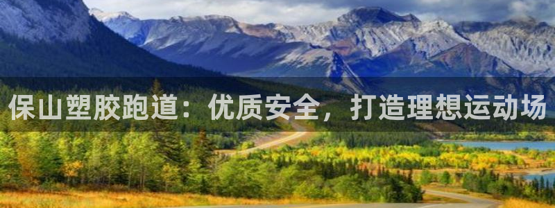谈球吧的聊天软件叫什么来着：保山塑胶跑道：优质安全，
