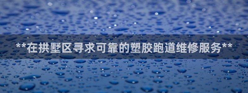 谈球吧app赛事分析在哪里看：**在拱墅区寻求可靠的塑胶跑道维修服务**