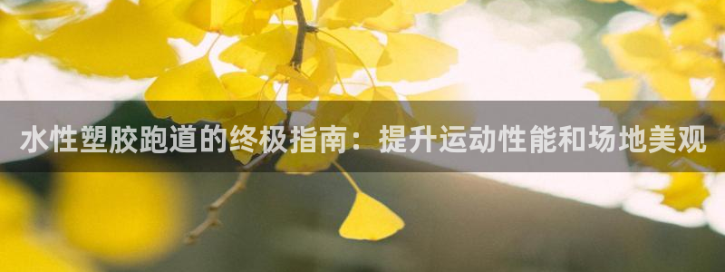 谈球吧app官网下载：水性塑胶跑道的终极指南：提升运