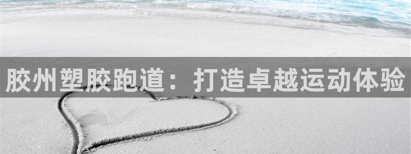 谈球吧官网提款不了：胶州塑胶跑道：打造卓越运动体验