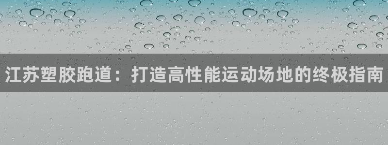 谈球吧算违法行为吗为什么：江苏塑胶跑道：打造高性能运